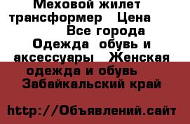 Меховой жилет - трансформер › Цена ­ 13 500 - Все города Одежда, обувь и аксессуары » Женская одежда и обувь   . Забайкальский край